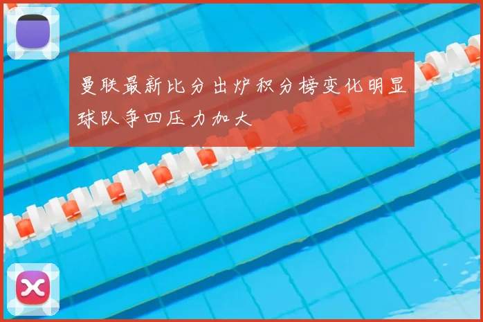 曼联最新比分出炉积分榜变化明显球队争四压力加大