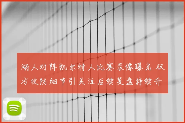 湖人对阵凯尔特人比赛录像曝光 双方攻防细节引关注后续复盘持续升温