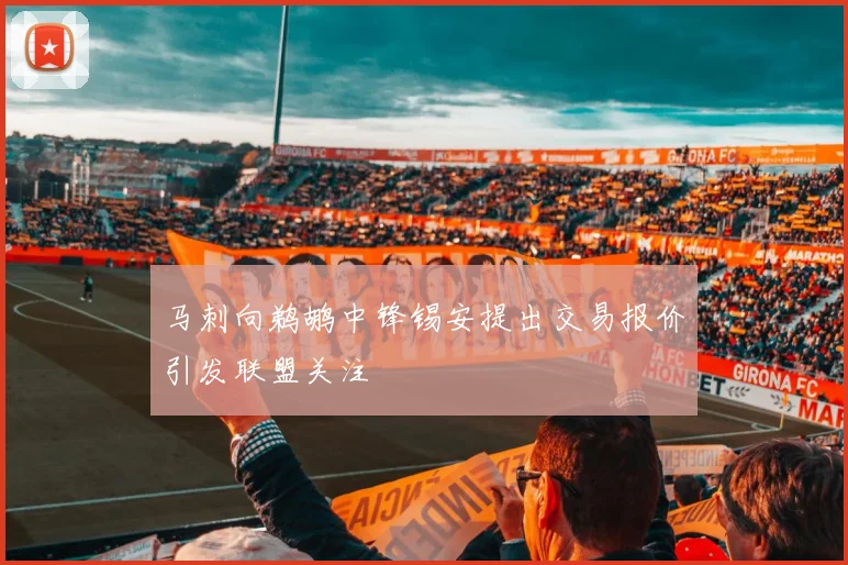马刺向鹈鹕中锋锡安提出交易报价引发联盟关注