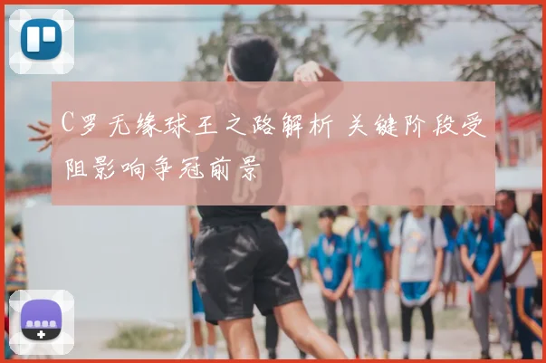 C罗无缘球王之路解析 关键阶段受阻影响争冠前景