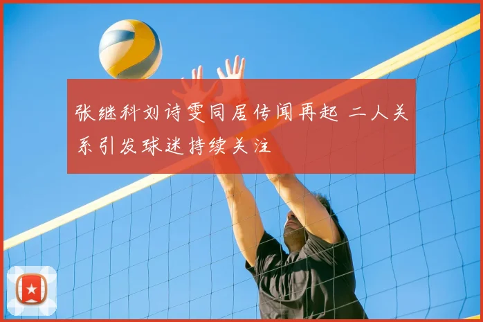 张继科刘诗雯同居传闻再起 二人关系引发球迷持续关注