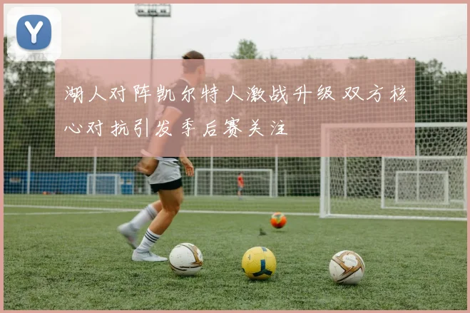 湖人对阵凯尔特人激战升级 双方核心对抗引发季后赛关注