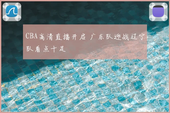 CBA高清直播开启 广东队迎战辽宁队看点十足