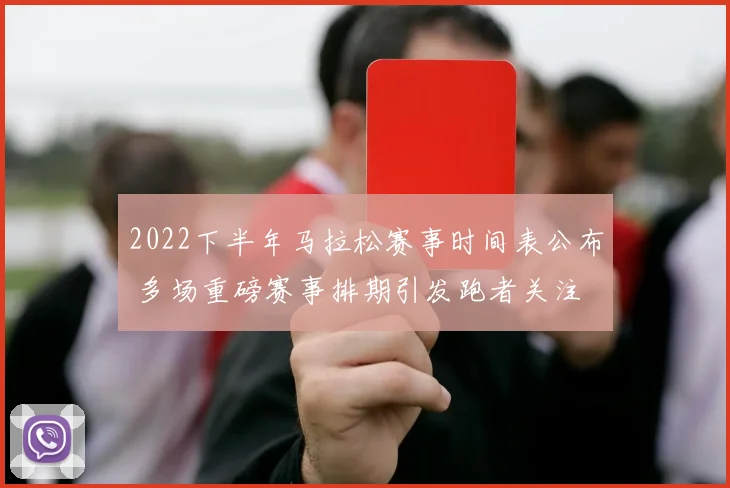 2022下半年马拉松赛事时间表公布 多场重磅赛事排期引发跑者关注