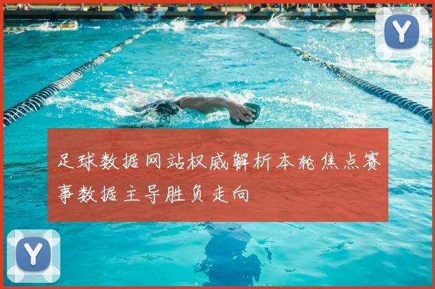 足球数据网站权威解析本轮焦点赛事数据主导胜负走向