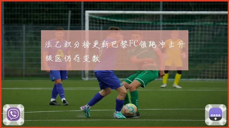 法乙积分榜更新巴黎FC领跑冲击升级区仍存变数