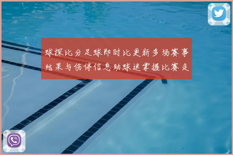球探比分足球即时比更新多场赛事结果与伤停信息助球迷掌握比赛走势