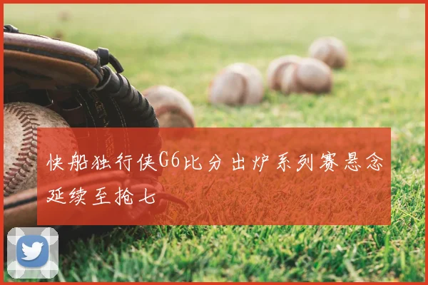 快船独行侠G6比分出炉系列赛悬念延续至抢七