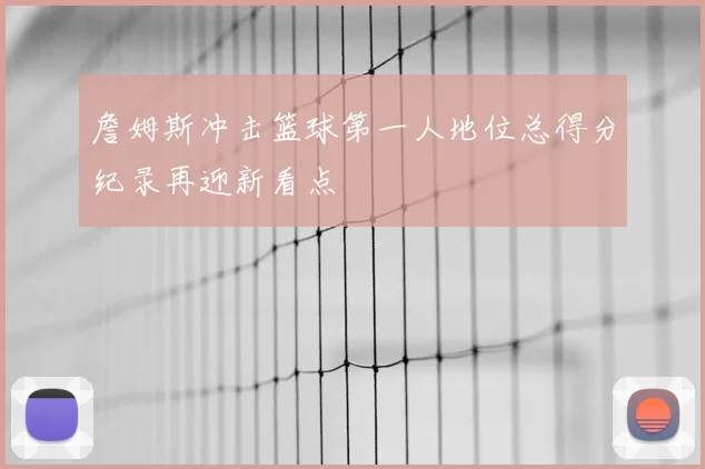 詹姆斯冲击篮球第一人地位总得分纪录再迎新看点