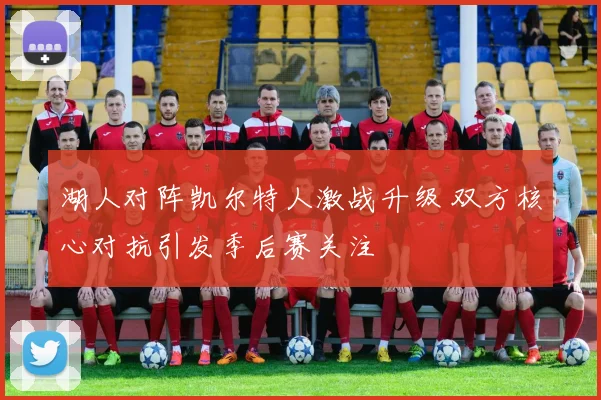 湖人对阵凯尔特人激战升级 双方核心对抗引发季后赛关注
