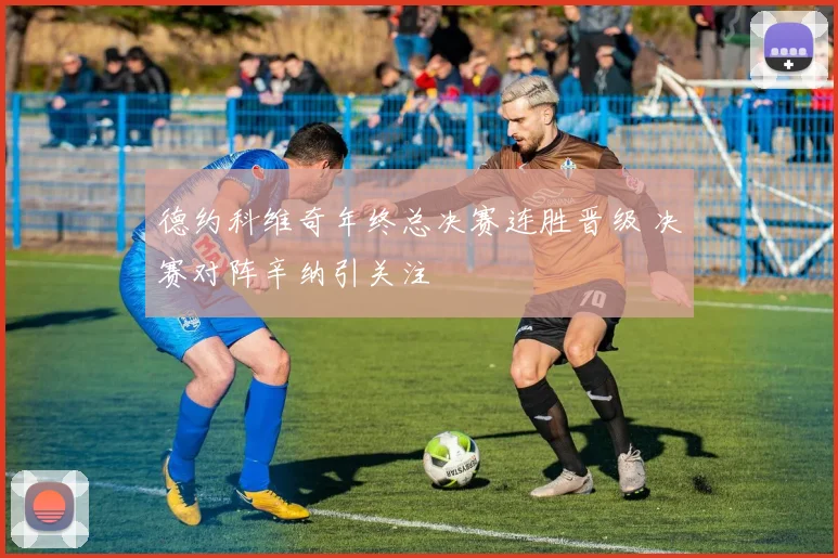 德约科维奇年终总决赛连胜晋级 决赛对阵辛纳引关注