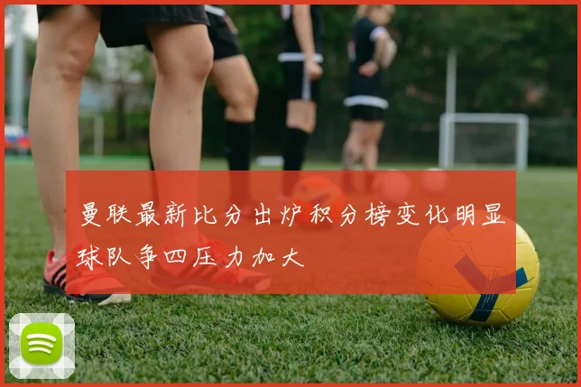 曼联最新比分出炉积分榜变化明显球队争四压力加大