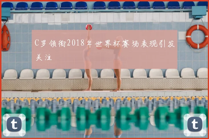 C罗领衔2018年世界杯赛场表现引发关注