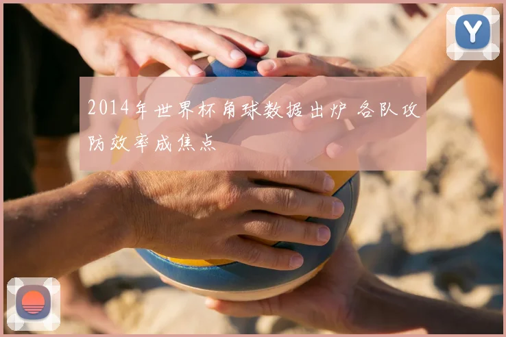 2014年世界杯角球数据出炉 各队攻防效率成焦点