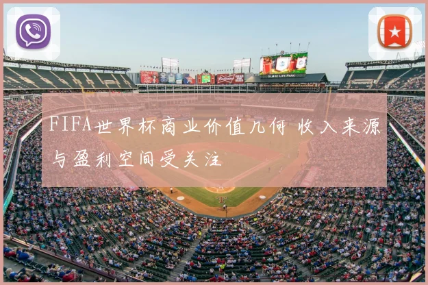 FIFA世界杯商业价值几何 收入来源与盈利空间受关注