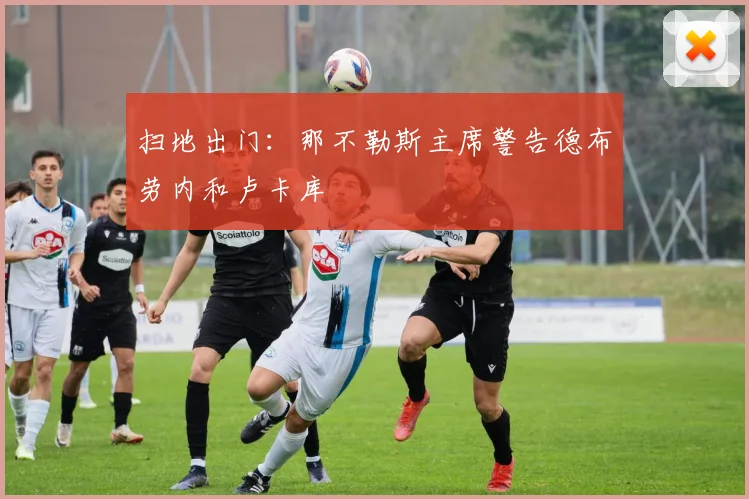扫地出门:那不勒斯主席警告德布劳内和卢卡库