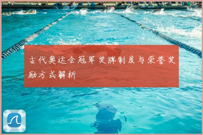 古代奥运会冠军奖牌制度与荣誉奖励方式解析