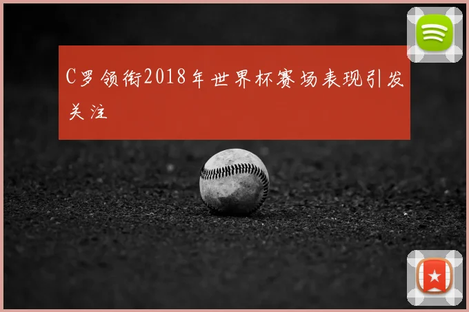C罗领衔2018年世界杯赛场表现引发关注
