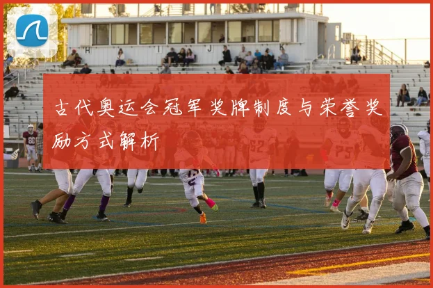 古代奥运会冠军奖牌制度与荣誉奖励方式解析