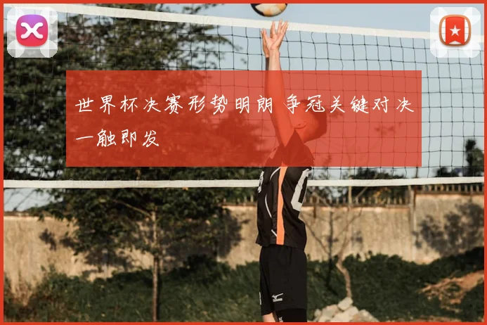 世界杯决赛形势明朗 争冠关键对决一触即发