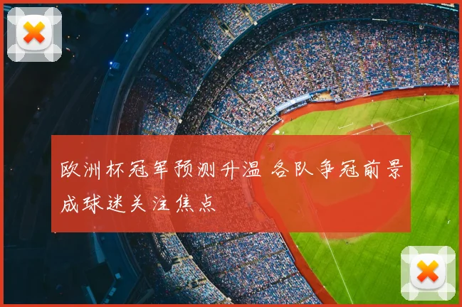 欧洲杯冠军预测升温 各队争冠前景成球迷关注焦点