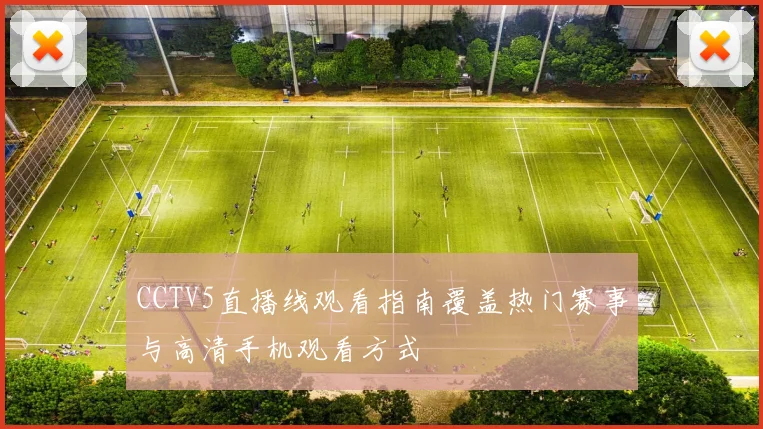 CCTV5直播线观看指南覆盖热门赛事与高清手机观看方式