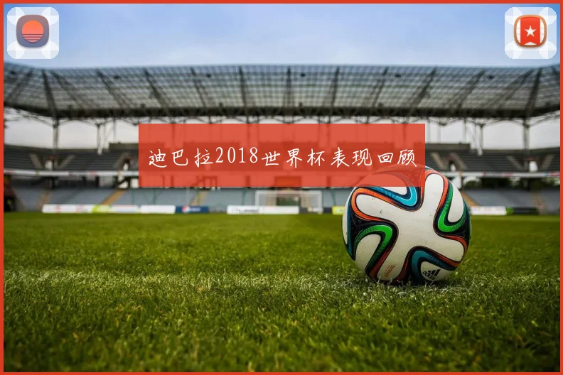 迪巴拉2018世界杯表现回顾
